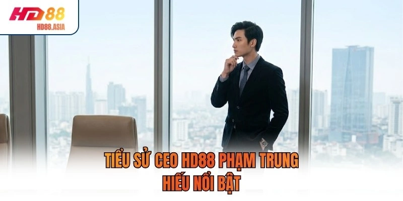 Tiểu sử CEO HD88 Phạm Trung Hiếu nổi bật