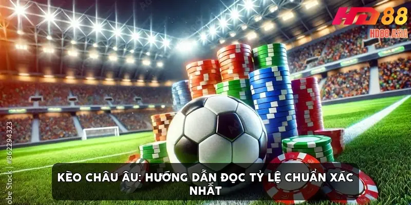 Kèo châu Âu: Hướng dẫn đọc tỷ lệ chuẩn xác nhất