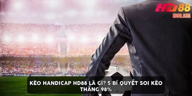 Kèo Handicap HD88 là gì? 5 bí quyết soi kèo thắng 98%